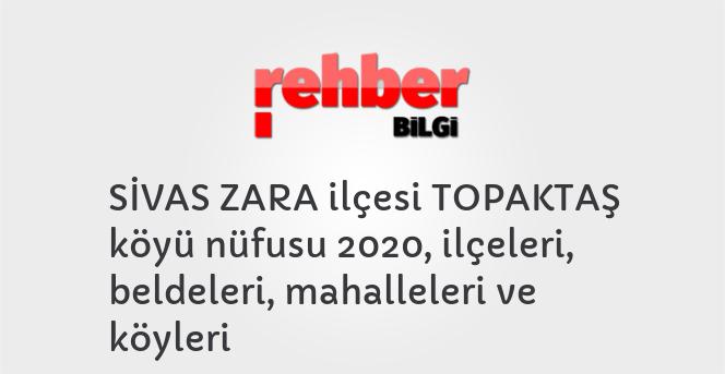 SİVAS ZARA ilçesi TOPAKTAŞ köyü nüfusu 2020, ilçeleri, beldeleri, mahalleleri ve köyleri