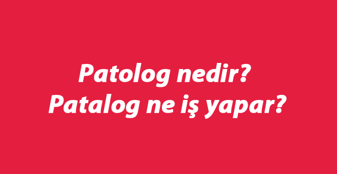 Patolog nedir? Patalog ne iş yapar?