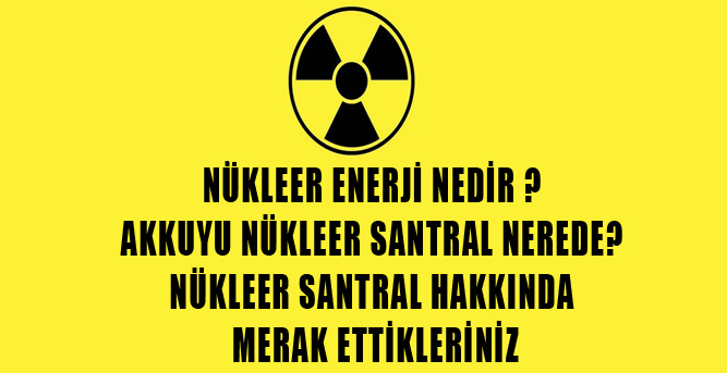 Akkuyu nükleer santral nerede? Nükleer santral nedir ? Nükleer santral hakkında detaylı bilgi