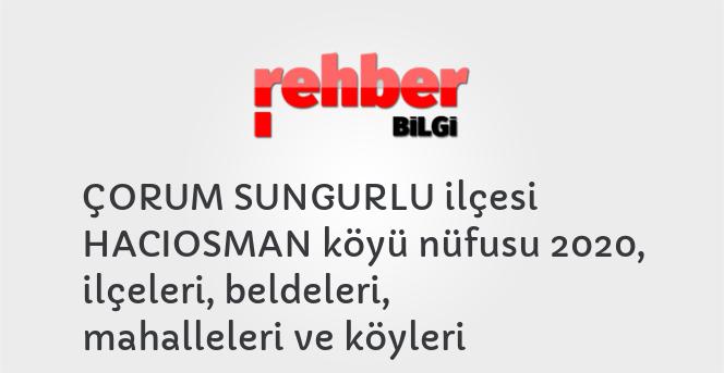 ÇORUM SUNGURLU ilçesi HACIOSMAN köyü nüfusu 2020, ilçeleri, beldeleri, mahalleleri ve köyleri