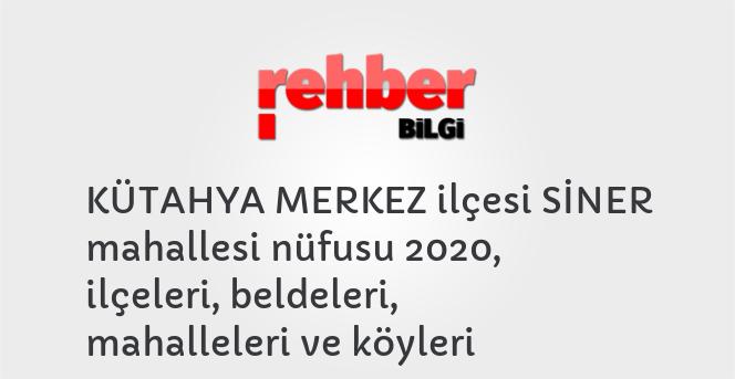 KÜTAHYA MERKEZ ilçesi SİNER mahallesi nüfusu 2020, ilçeleri, beldeleri, mahalleleri ve köyleri