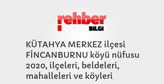 KÜTAHYA MERKEZ ilçesi FİNCANBURNU köyü nüfusu 2020, ilçeleri, beldeleri, mahalleleri ve köyleri